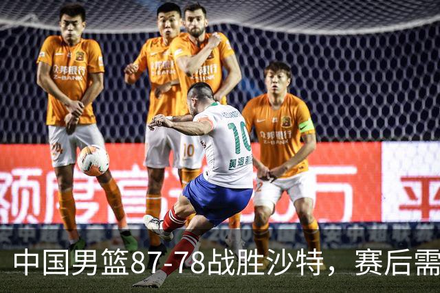 中国男篮87-78战胜沙特，赛后需反思的6大事实