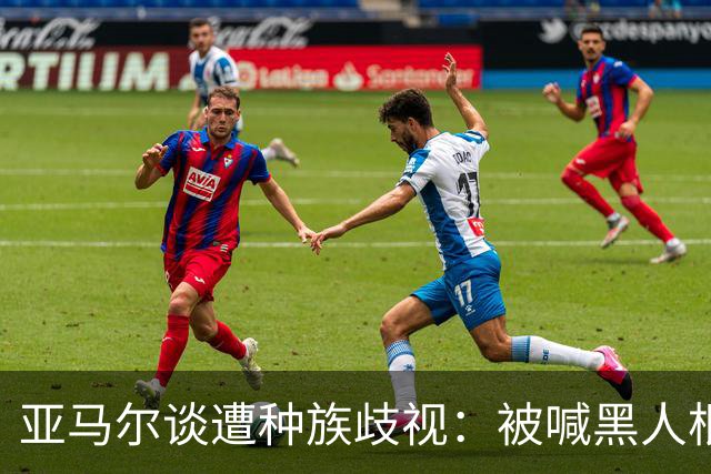 亚马尔谈遭种族歧视：被喊黑人根本不会刺痛我，我本身就是黑人