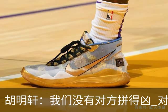 胡明轩：我们没有对方拼得凶 对困难的准备不足