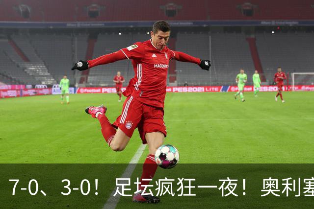 7-0、3-0！足坛疯狂一夜！奥利塞戴帽凯恩百球！切尔西爆大冷！
