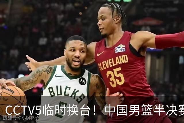 CCTV5临时换台！中国男篮半决赛不播了，这中日对决藏着一个信号